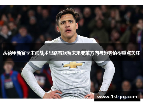 从德甲新赛季主帅战术思路看联赛未来变革方向与趋势值得重点关注 从德甲新赛季主帅战术思路看联赛未来变革方向与趋势值得重点关注