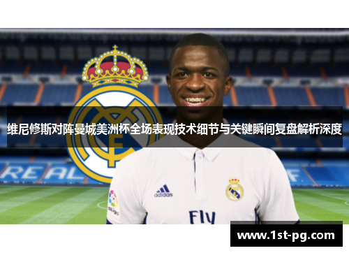 维尼修斯对阵曼城美洲杯全场表现技术细节与关键瞬间复盘解析深度