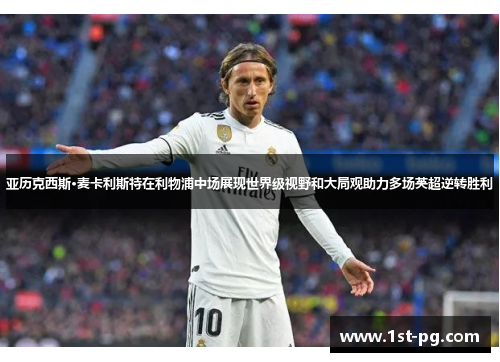 亚历克西斯·麦卡利斯特在利物浦中场展现世界级视野和大局观助力多场英超逆转胜利