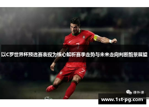 以C罗世界杯预选赛表现为核心解析赛季走势与未来走向判断前景展望
