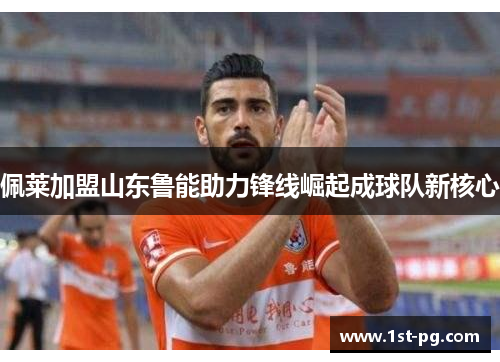 佩莱加盟山东鲁能助力锋线崛起成球队新核心