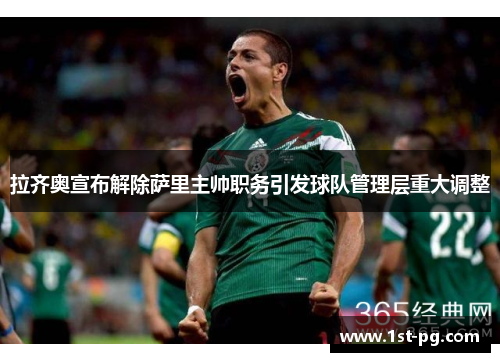 拉齐奥宣布解除萨里主帅职务引发球队管理层重大调整