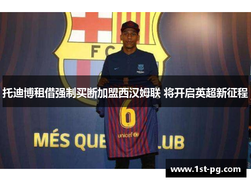 托迪博租借强制买断加盟西汉姆联 将开启英超新征程