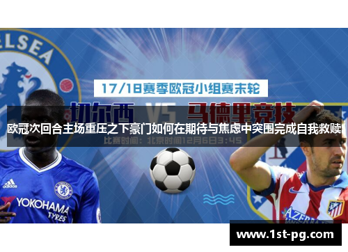 欧冠次回合主场重压之下豪门如何在期待与焦虑中突围完成自我救赎 欧冠次回合主场重压之下豪门如何在期待与焦虑中突围完成自我救赎