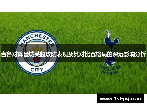 吉鲁对阵曼城英超攻防表现及其对比赛格局的深远影响分析