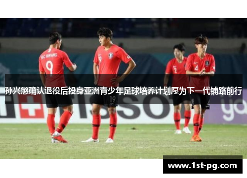 孙兴慜确认退役后投身亚洲青少年足球培养计划愿为下一代铺路前行