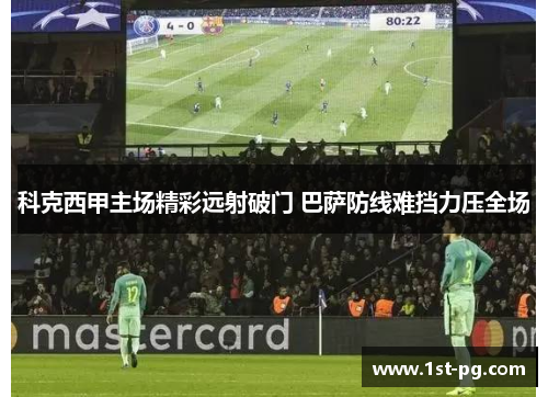 科克西甲主场精彩远射破门 巴萨防线难挡力压全场