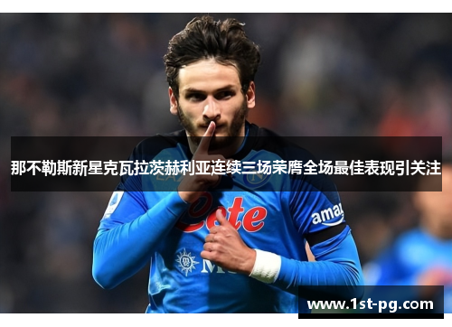 那不勒斯新星克瓦拉茨赫利亚连续三场荣膺全场最佳表现引关注 那不勒斯新星克瓦拉茨赫利亚连续三场荣膺全场最佳表现引关注