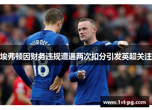 埃弗顿因财务违规遭遇两次扣分引发英超关注