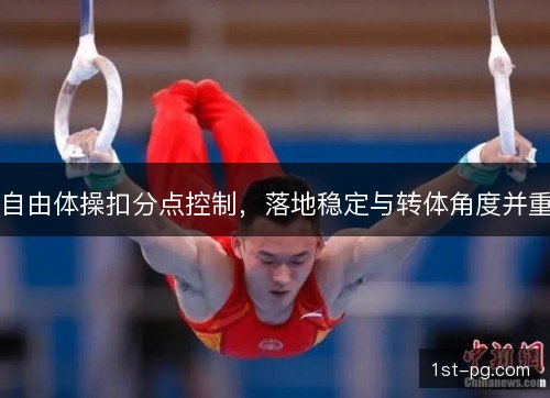 自由体操扣分点控制，落地稳定与转体角度并重